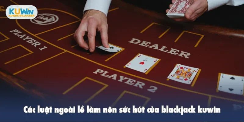 Các luật ngoài lề làm nên sức hút của blackjack kuwin