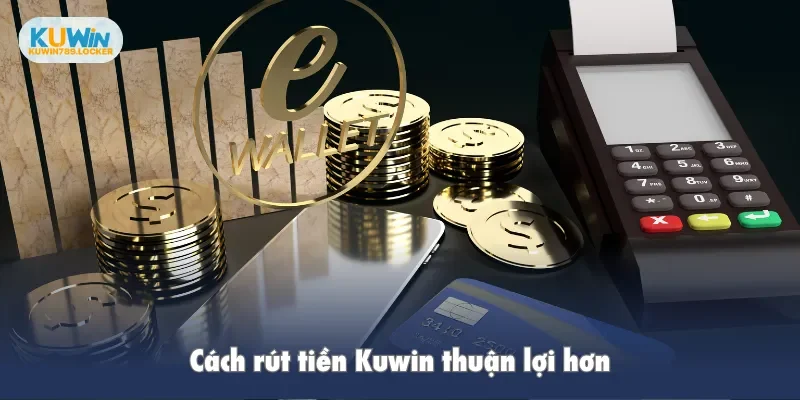 Cách rút tiền Kuwin thuận lợi hơn