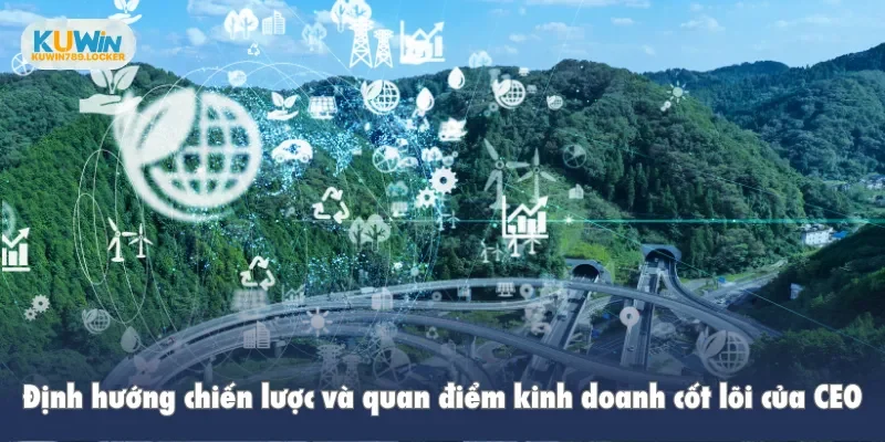 Định hướng chiến lược và quan điểm kinh doanh cốt lõi của nữ CEO