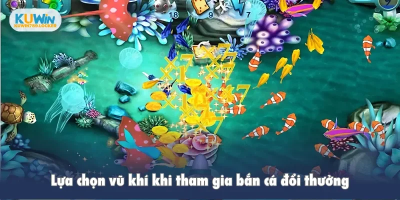 Lựa chọn vũ khí khi tham gia bắn cá đổi thưởng