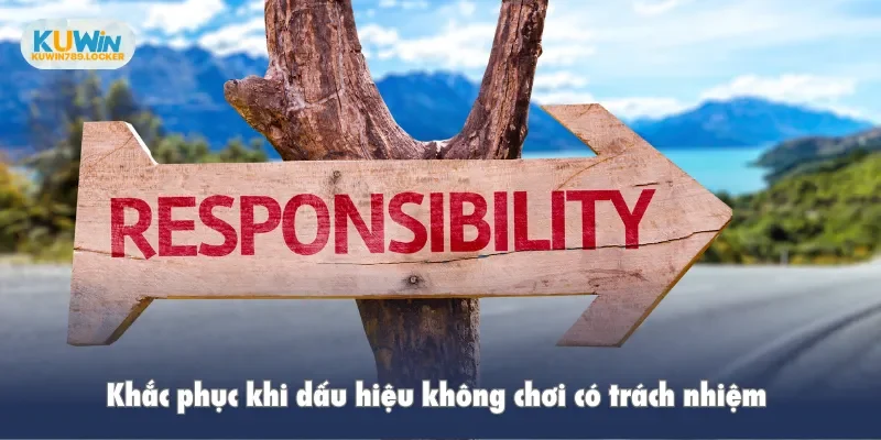 Khắc phục khi dấu hiệu không chơi có trách nhiệm 